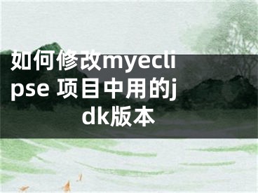 如何修改myeclipse 項目中用的jdk版本