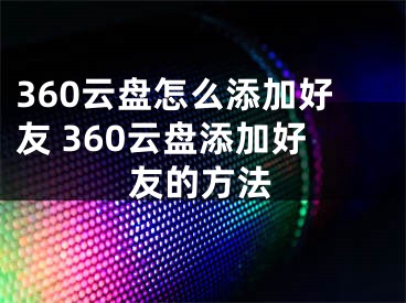 360云盤怎么添加好友 360云盤添加好友的方法