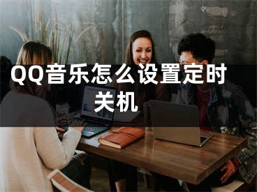 QQ音樂怎么設(shè)置定時(shí)關(guān)機(jī) 