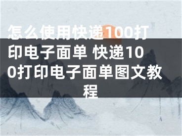 怎么使用快遞100打印電子面單 快遞100打印電子面單圖文教程