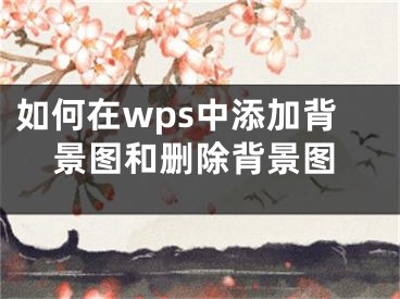 如何在wps中添加背景圖和刪除背景圖