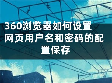 360瀏覽器如何設(shè)置網(wǎng)頁用戶名和密碼的配置保存