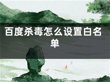 百度殺毒怎么設(shè)置白名單