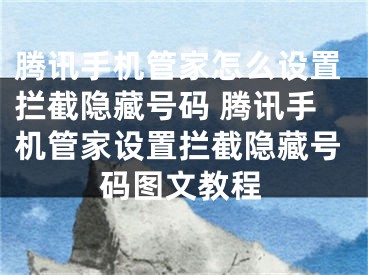 騰訊手機管家怎么設(shè)置攔截隱藏號碼 騰訊手機管家設(shè)置攔截隱藏號碼圖文教程