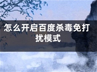 怎么開啟百度殺毒免打擾模式