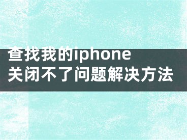 查找我的iphone關(guān)閉不了問(wèn)題解決方法