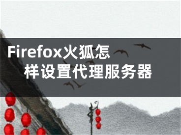 Firefox火狐怎樣設(shè)置代理服務(wù)器