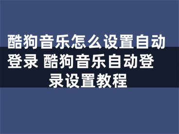 酷狗音樂怎么設置自動登錄 酷狗音樂自動登錄設置教程