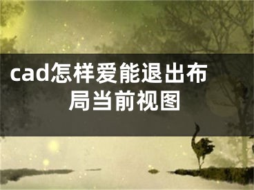 cad怎樣愛能退出布局當(dāng)前視圖