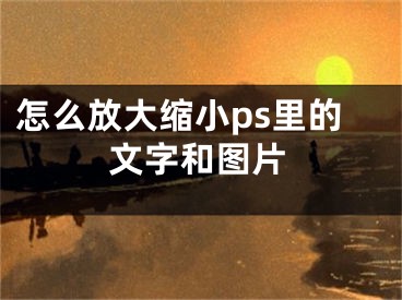 怎么放大縮小ps里的文字和圖片