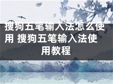 搜狗五筆輸入法怎么使用 搜狗五筆輸入法使用教程