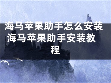 海馬蘋果助手怎么安裝 海馬蘋果助手安裝教程