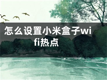 怎么設(shè)置小米盒子wifi熱點(diǎn)