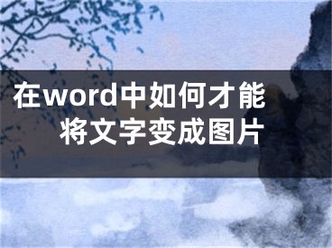 在word中如何才能將文字變成圖片