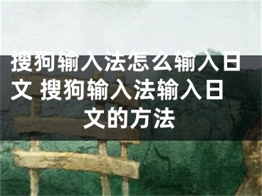 搜狗輸入法怎么輸入日文 搜狗輸入法輸入日文的方法