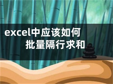 excel中應(yīng)該如何批量隔行求和