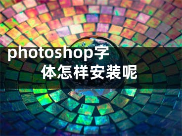 photoshop字體怎樣安裝呢