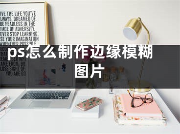 ps怎么制作邊緣模糊圖片