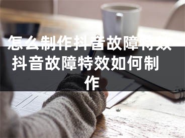 怎么制作抖音故障特效 抖音故障特效如何制作