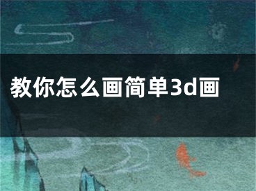 教你怎么畫簡單3d畫