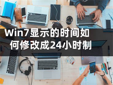 Win7顯示的時(shí)間如何修改成24小時(shí)制