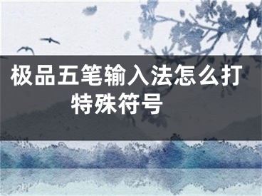 極品五筆輸入法怎么打特殊符號(hào) 