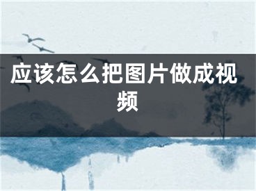 應(yīng)該怎么把圖片做成視頻