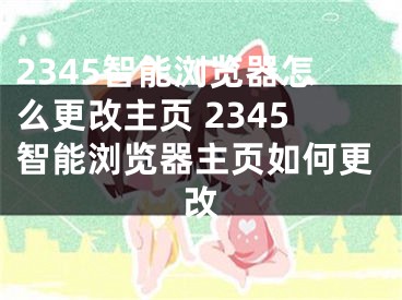 2345智能瀏覽器怎么更改主頁 2345智能瀏覽器主頁如何更改