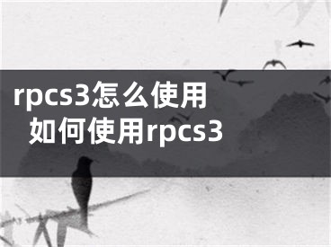 rpcs3怎么使用 如何使用rpcs3