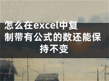 怎么在excel中復(fù)制帶有公式的數(shù)還能保持不變