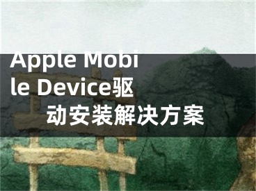 Apple Mobile Device驅(qū)動(dòng)安裝解決方案