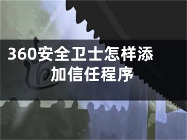 360安全衛(wèi)士怎樣添加信任程序