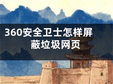 360安全衛(wèi)士怎樣屏蔽垃圾網(wǎng)頁