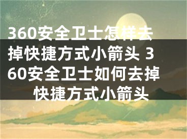 360安全衛(wèi)士怎樣去掉快捷方式小箭頭 360安全衛(wèi)士如何去掉快捷方式小箭頭