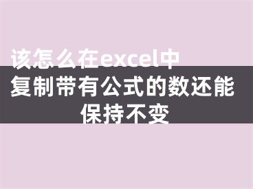 該怎么在excel中復(fù)制帶有公式的數(shù)還能保持不變