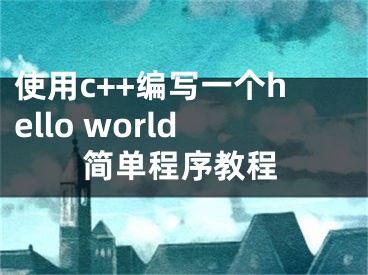 使用c++編寫一個(gè)hello world簡單程序教程