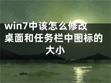 win7中該怎么修改桌面和任務(wù)欄中圖標(biāo)的大小