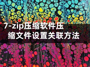 7-zip壓縮軟件壓縮文件設(shè)置關(guān)聯(lián)方法