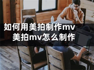 如何用美拍制作mv 美拍mv怎么制作