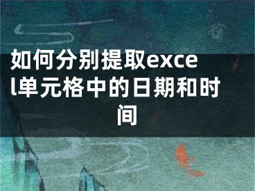 如何分別提取excel單元格中的日期和時間