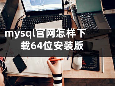 mysql官網怎樣下載64位安裝版