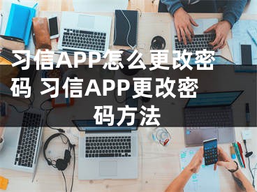 習(xí)信APP怎么更改密碼 習(xí)信APP更改密碼方法