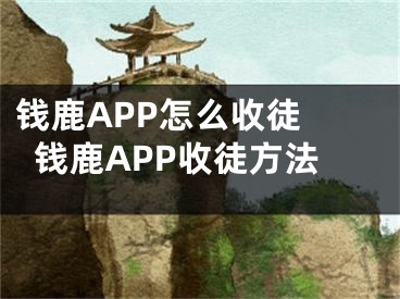 錢鹿APP怎么收徒 錢鹿APP收徒方法