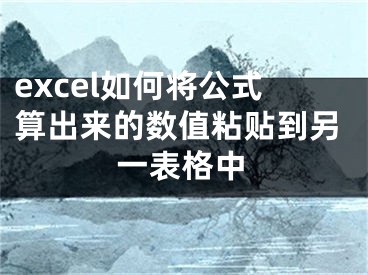 excel如何將公式算出來的數(shù)值粘貼到另一表格中