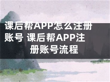 課后幫APP怎么注冊(cè)賬號(hào) 課后幫APP注冊(cè)賬號(hào)流程