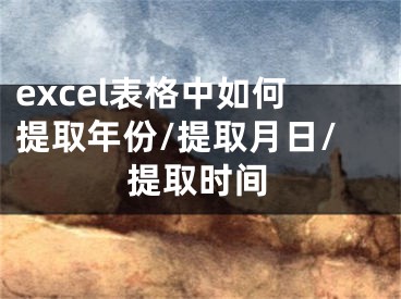 excel表格中如何提取年份/提取月日/提取時(shí)間