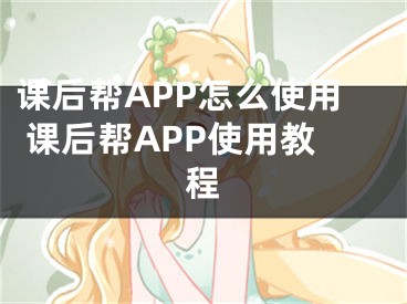 課后幫APP怎么使用 課后幫APP使用教程