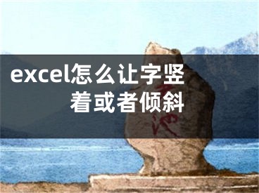 excel怎么讓字豎著或者傾斜