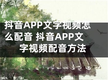 抖音APP文字視頻怎么配音 抖音APP文字視頻配音方法