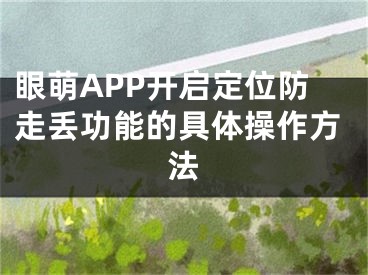 眼萌APP開啟定位防走丟功能的具體操作方法